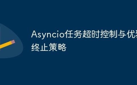 Asyncio任务超时控制与优雅终止策略