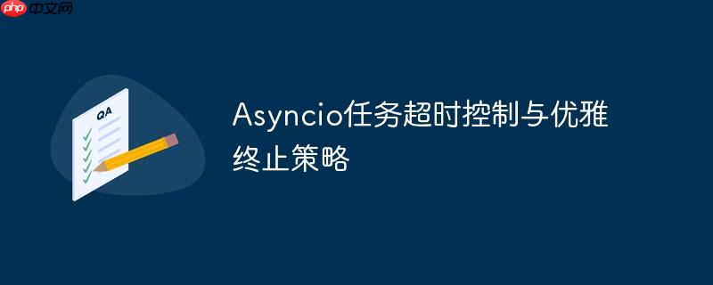 asyncio任务超时控制与优雅终止策略