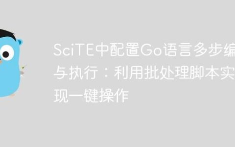 SciTE中配置Go语言多步编译与执行：利用批处理脚本实现一键操作