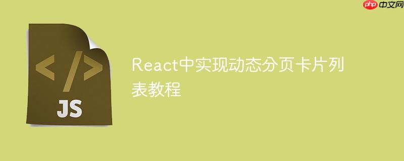 React中实现动态分页卡片列表教程