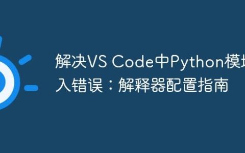解决VS Code中Python模块导入错误：解释器配置指南