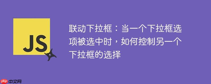 联动下拉框:当一个下拉框选项被选中时,如何控制另一个下拉框的选择