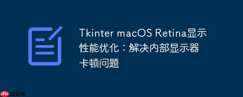 Tkinter macOS Retina显示性能优化:解决内部显示器卡顿问题