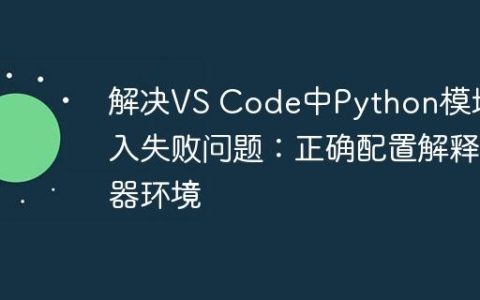 解决VS Code中Python模块导入失败问题：正确配置解释器环境