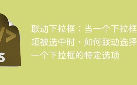 联动下拉框：当一个下拉框选项被选中时，如何联动选择另一个下拉框的特定选项