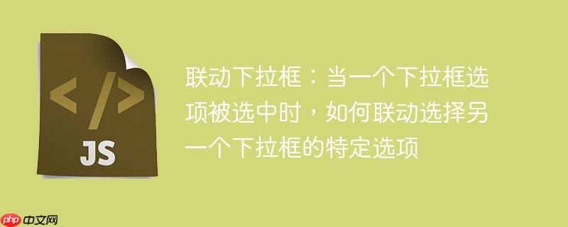 联动下拉框:当一个下拉框选项被选中时,如何联动选择另一个下拉框的特定选项