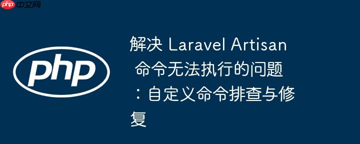 解决 laravel artisan 命令无法执行的问题：自定义命令排查与修复