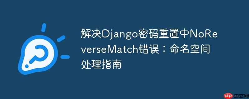 解决Django密码重置中NoReverseMatch错误:命名空间处理指南