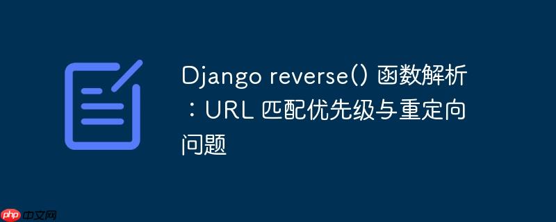 django reverse() 函数解析:url 匹配优先级与重定向问题