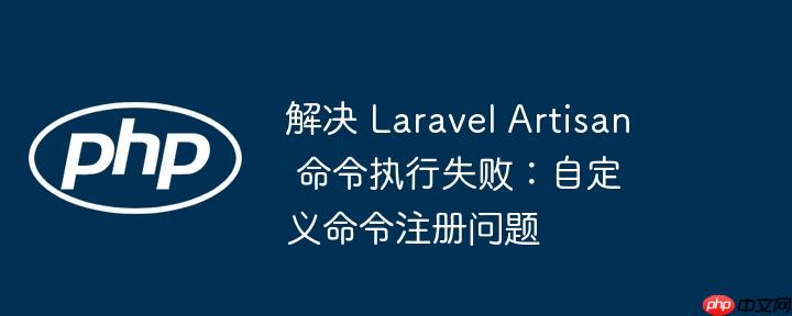 解决 laravel artisan 命令执行失败:自定义命令注册问题