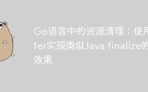 Go语言中的资源清理：使用defer实现类似Java finalize的效果