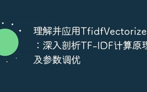 理解并应用TfidfVectorizer：深入剖析TF-IDF计算原理及参数调优