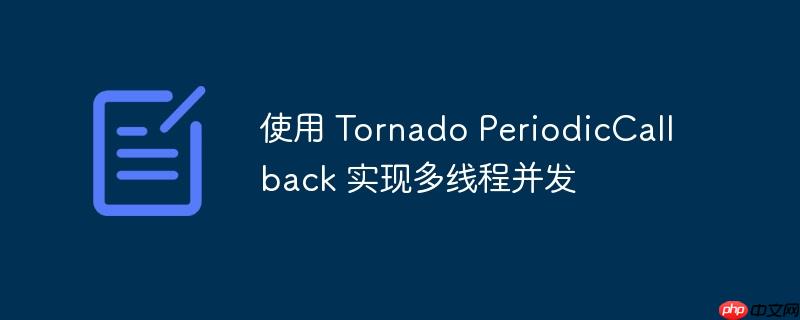 使用 tornado periodiccallback 实现多线程并发