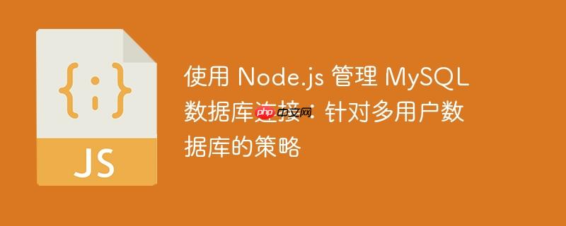 使用 node.js 管理 mysql 数据库连接：针对多用户数据库的策略
