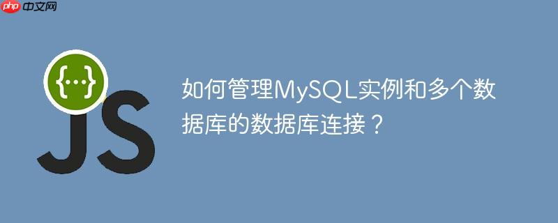 如何管理mysql实例和多个数据库的数据库连接?