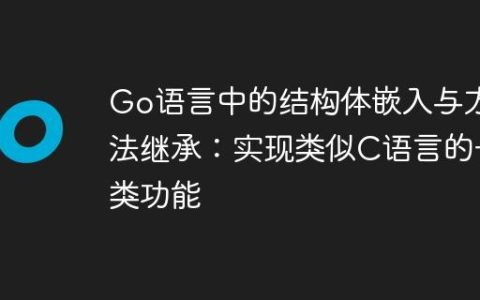 Go语言中的结构体嵌入与方法继承：实现类似C语言的子类功能