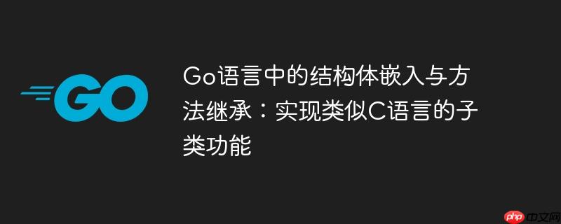 go语言中的结构体嵌入与方法继承：实现类似c语言的子类功能