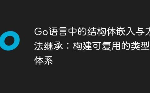 Go语言中的结构体嵌入与方法继承：构建可复用的类型体系