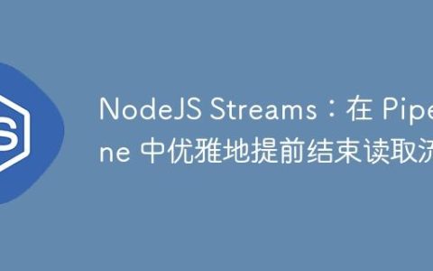 NodeJS Streams：在 Pipeline 中优雅地提前结束读取流