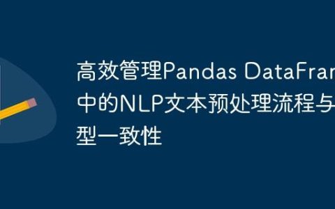 高效管理Pandas DataFrame中的NLP文本预处理流程与类型一致性