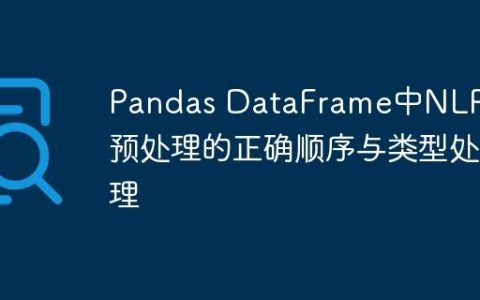 Pandas DataFrame中NLP文本预处理的正确顺序与类型处理