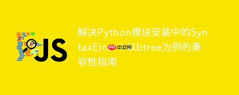 解决python模块安装中的syntaxerror:以btree为例的兼容性指南
