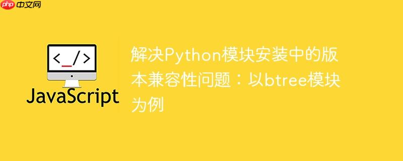解决python模块安装中的版本兼容性问题:以btree模块为例