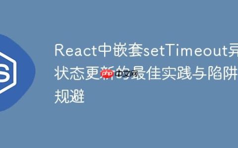 React中嵌套setTimeout异步状态更新的最佳实践与陷阱规避