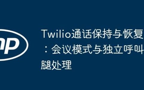 Twilio通话保持与恢复：会议模式与独立呼叫腿处理