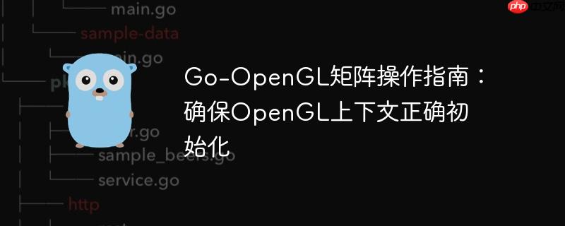 Go-OpenGL矩阵操作指南:确保OpenGL上下文正确初始化