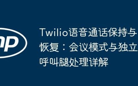 Twilio语音通话保持与恢复：会议模式与独立呼叫腿处理详解