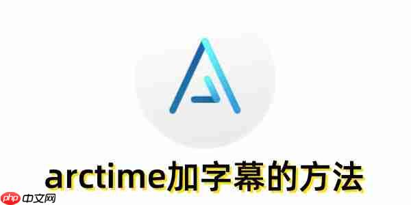 arctime怎么加字幕?arctime加字幕的方法