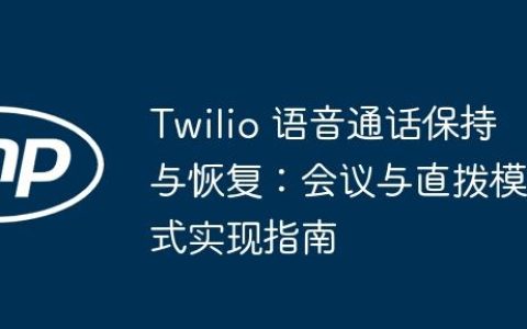 Twilio 语音通话保持与恢复：会议与直拨模式实现指南