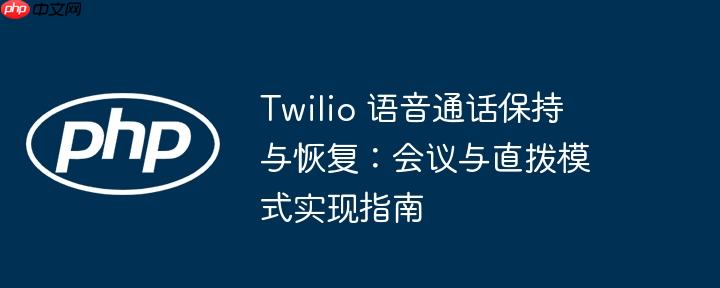 Twilio 语音通话保持与恢复:会议与直拨模式实现指南