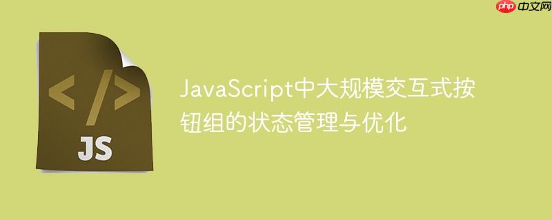 JavaScript中大规模交互式按钮组的状态管理与优化