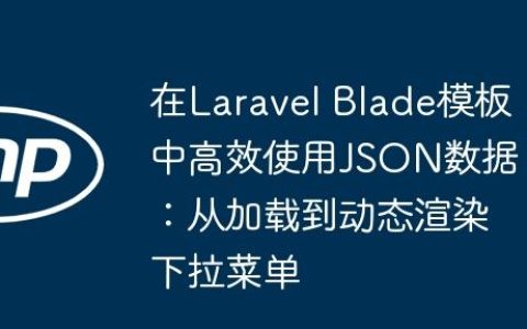 在Laravel Blade模板中高效使用JSON数据：从加载到动态渲染下拉菜单
