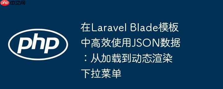在laravel blade模板中高效使用json数据：从加载到动态渲染下拉菜单