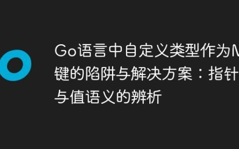 Go语言中自定义类型作为Map键的陷阱与解决方案：指针与值语义的辨析