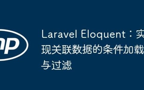 Laravel Eloquent：实现关联数据的条件加载与过滤