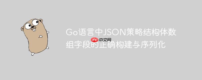 go语言中json策略结构体数组字段的正确构建与序列化