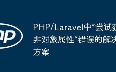 PHP/Laravel中“尝试获取非对象属性”错误的解决方案