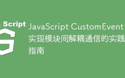 JavaScript CustomEvent：实现模块间解耦通信的实践指南