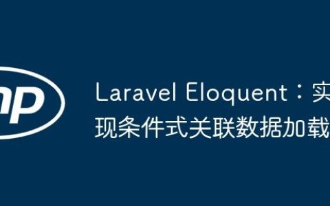 Laravel Eloquent：实现条件式关联数据加载