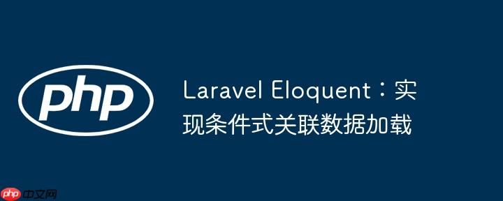 laravel eloquent:实现条件式关联数据加载