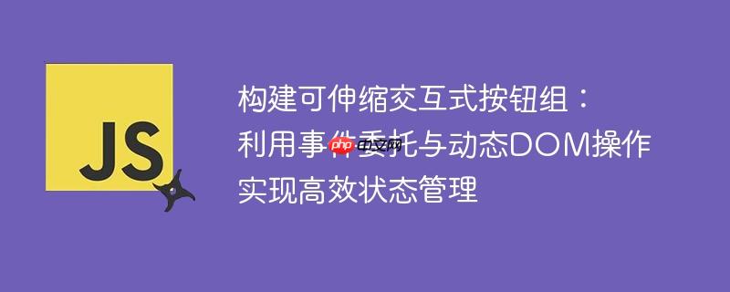 构建可伸缩交互式按钮组:利用事件委托与动态DOM操作实现高效状态管理