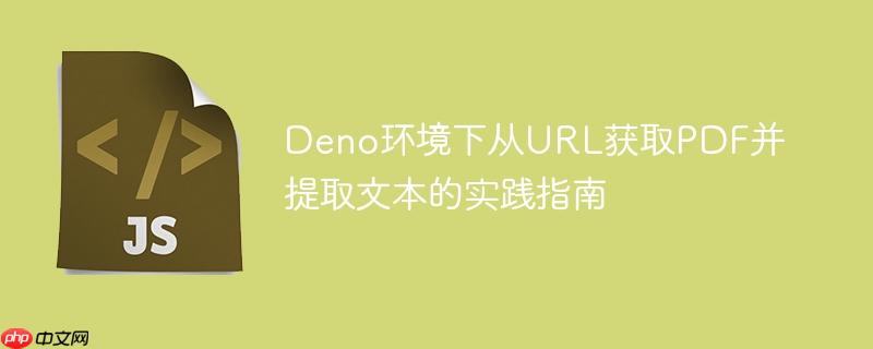 Deno环境下从URL获取PDF并提取文本的实践指南