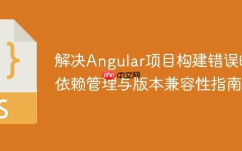 解决Angular项目构建错误的依赖管理与版本兼容性指南