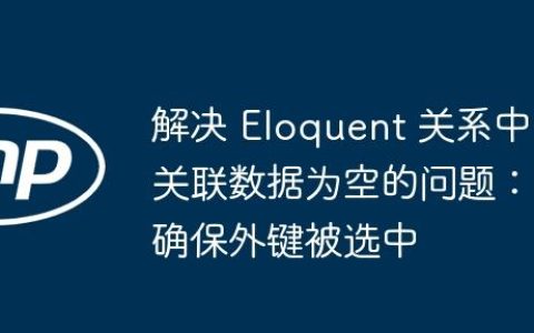 解决 Eloquent 关系中关联数据为空的问题：确保外键被选中