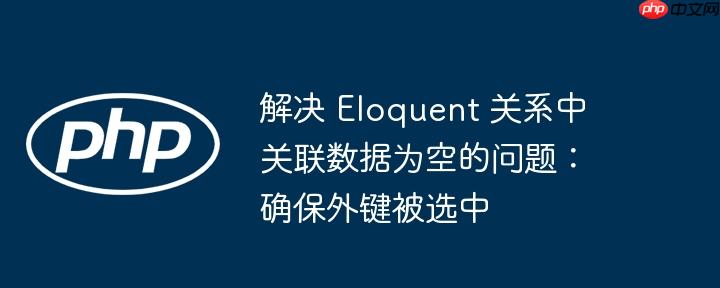 解决 Eloquent 关系中关联数据为空的问题:确保外键被选中