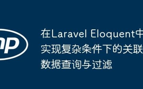 在Laravel Eloquent中实现复杂条件下的关联数据查询与过滤